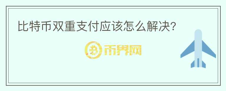 比特幣雙重支付應(yīng)該怎么解決?