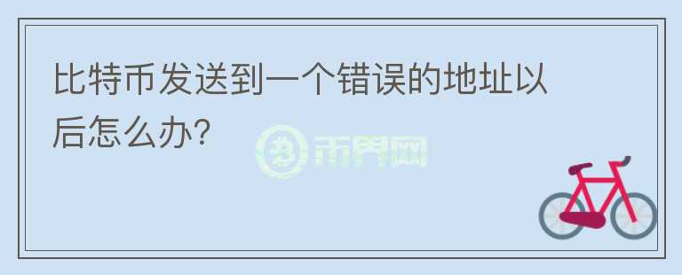 比特幣發(fā)送到一個錯誤的地址以后怎么辦？