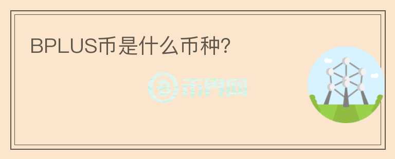 BPLUS幣是什么幣種?