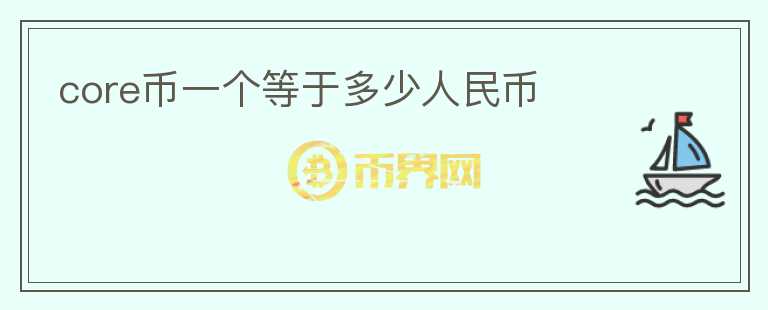 core幣一個等于多少人民幣