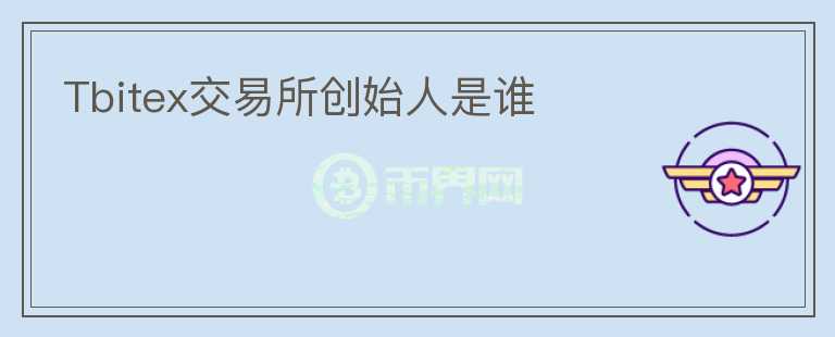 Tbitex交易所創(chuàng)始人是誰