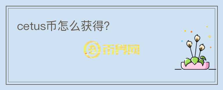 cetus幣怎么獲得？