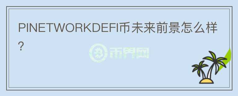 PINETWORKDEFI幣未來(lái)前景怎么樣？