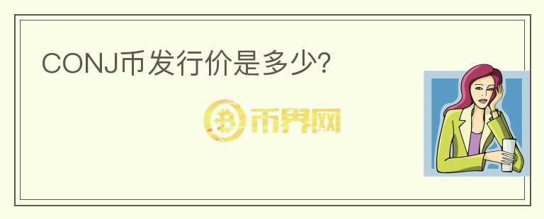 CONJ幣發(fā)行價(jià)是多少？