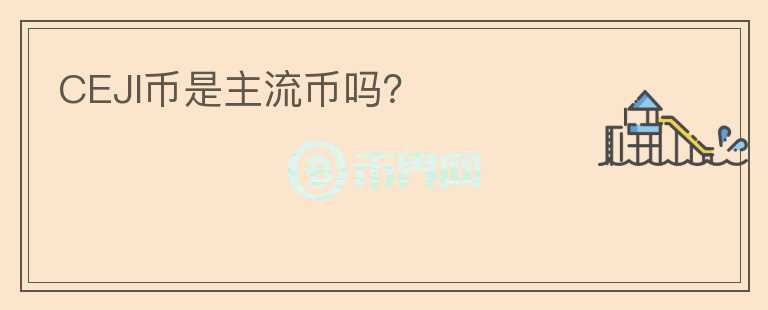 CEJI幣是主流幣嗎？