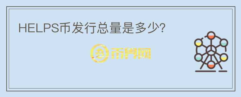 HELPS幣發(fā)行總量是多少？