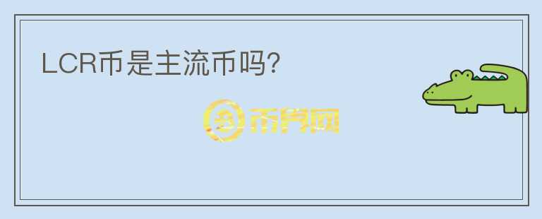 LCR幣是主流幣嗎？