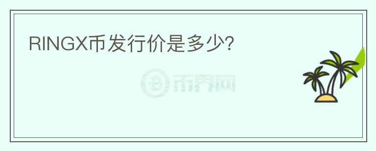 RINGX幣發(fā)行價是多少？