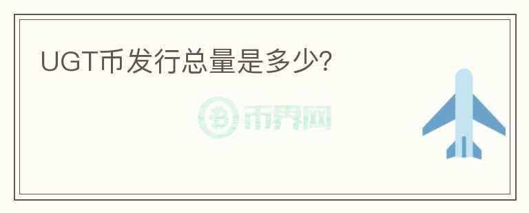 UGT幣發(fā)行總量是多少？