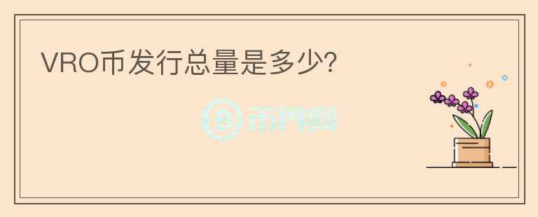 VRO幣發(fā)行總量是多少？