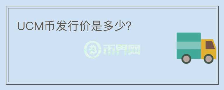 UCM幣發(fā)行價是多少？