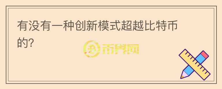 有沒(méi)有一種創(chuàng)新模式超越比特幣的？
