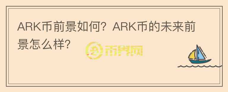 ARK幣前景如何？ARK幣的未來前景怎么樣？