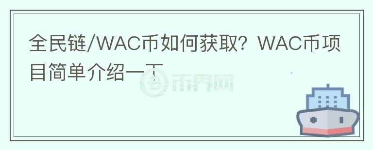 全民鏈/WAC幣如何獲取？WAC幣項(xiàng)目簡(jiǎn)單介紹一下