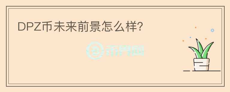 DPZ幣未來前景怎么樣？