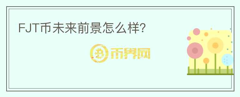 FJT幣未來前景怎么樣？