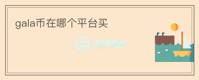 gala幣在哪個(gè)平臺(tái)買