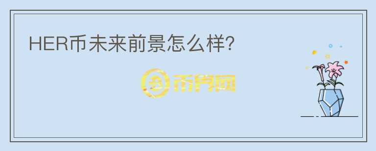 HER幣未來(lái)前景怎么樣？