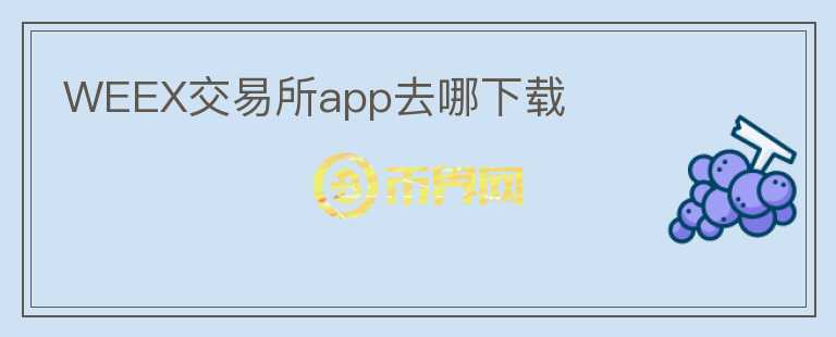 WEEX交易所app去哪下載