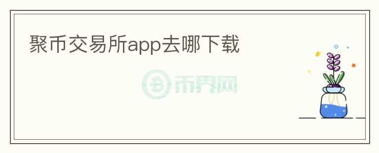 聚幣交易所app去哪下載