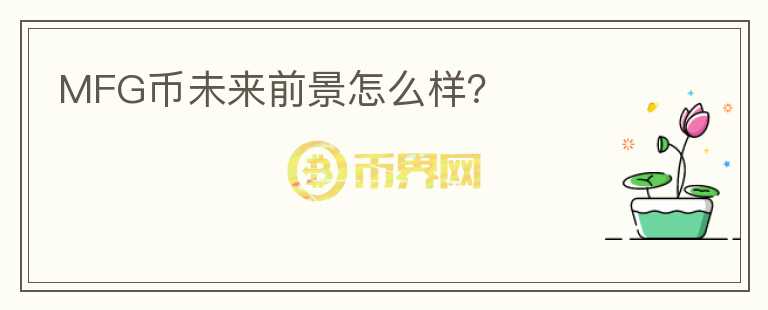 MFG幣未來(lái)前景怎么樣？
