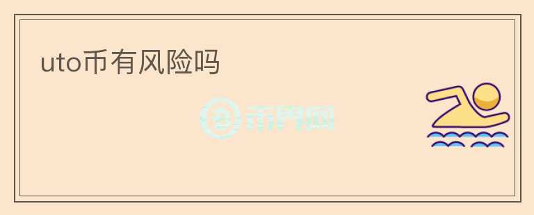 uto幣有風(fēng)險(xiǎn)嗎