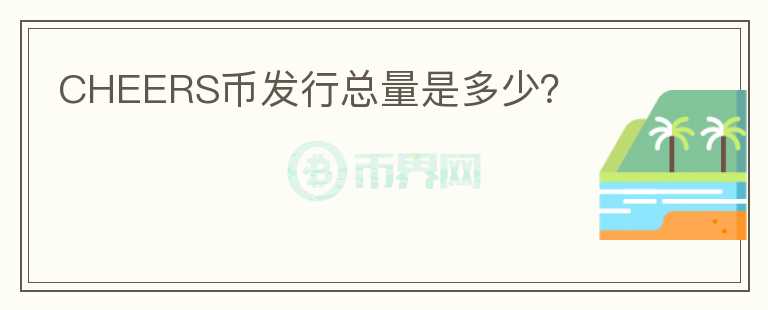 CHEERS幣發(fā)行總量是多少？