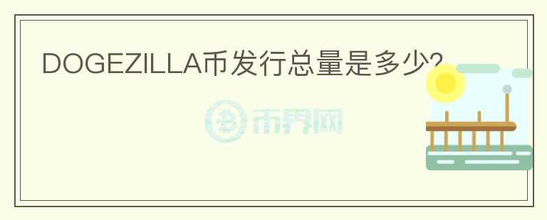 DOGEZILLA幣發(fā)行總量是多少？