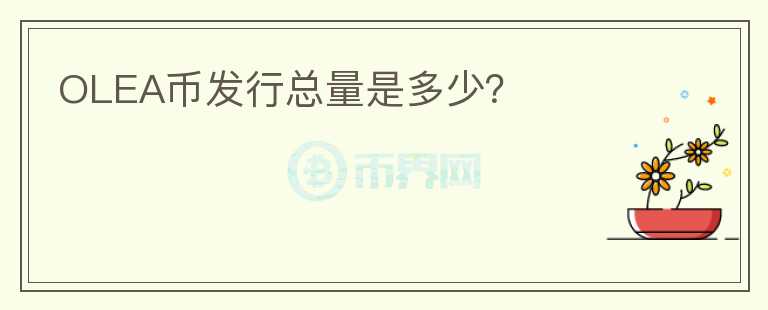 OLEA幣發(fā)行總量是多少？