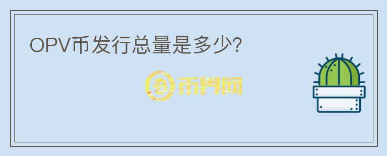 OPV幣發(fā)行總量是多少？