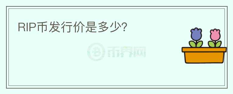RIP幣發(fā)行價(jià)是多少？