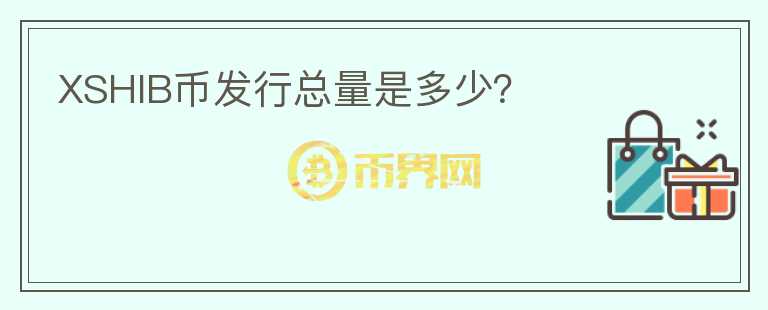XSHIB幣發(fā)行總量是多少？
