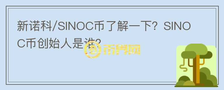 新諾科/SINOC幣了解一下？SINOC幣創(chuàng)始人是誰？
