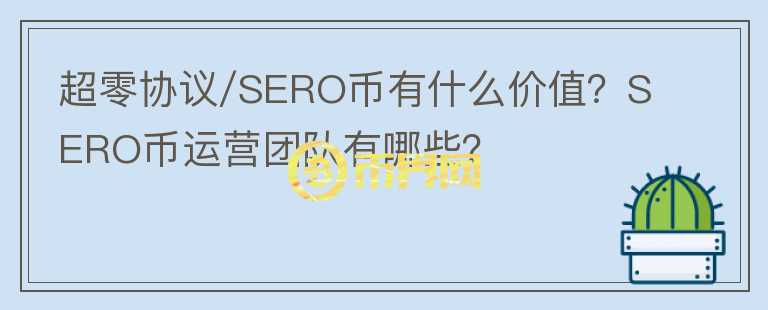 超零協(xié)議/SERO幣有什么價值？SERO幣運(yùn)營團(tuán)隊有哪些？