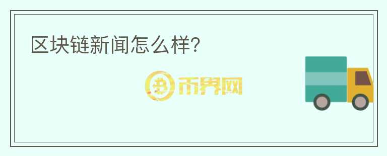 區(qū)塊鏈新聞怎么樣？