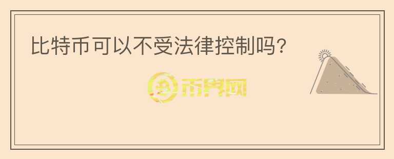 比特幣可以不受法律控制嗎?