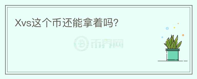 Xvs這個(gè)幣還能拿著嗎？