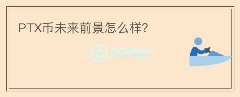 PTX幣未來前景怎么樣？