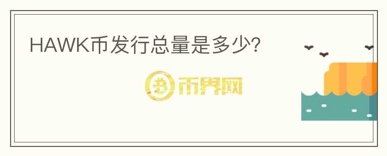 HAWK幣發(fā)行總量是多少？