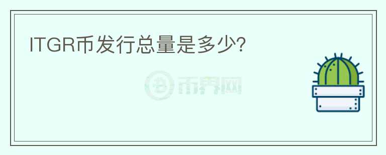 ITGR幣發(fā)行總量是多少？