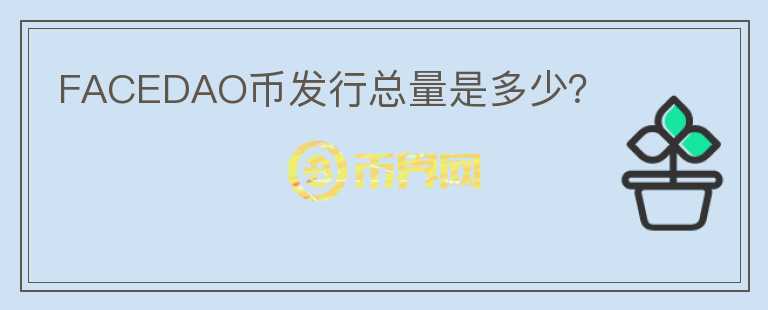 FACEDAO幣發(fā)行總量是多少？