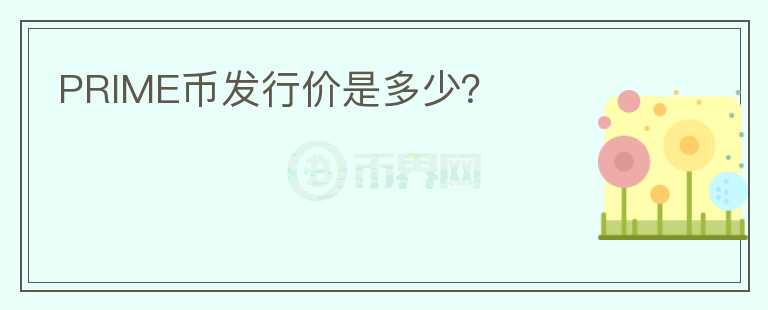 PRIME幣發(fā)行價(jià)是多少？