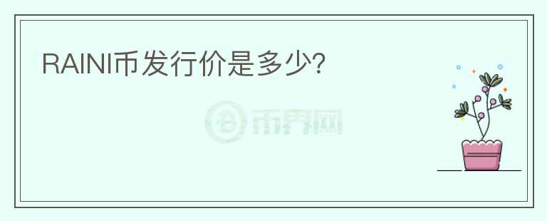 RAINI幣發(fā)行價(jià)是多少？