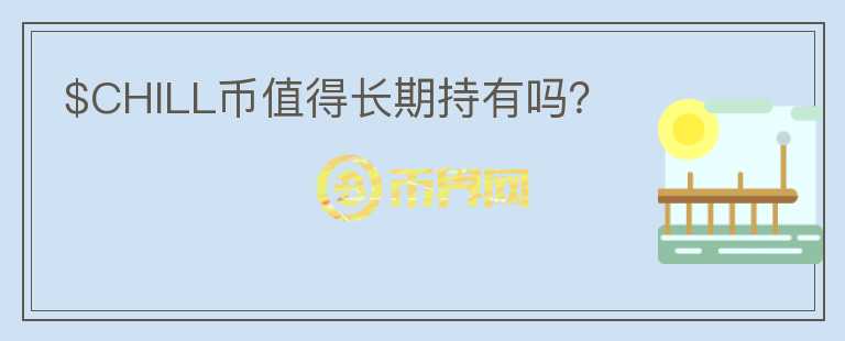 $CHILL幣值得長期持有嗎？