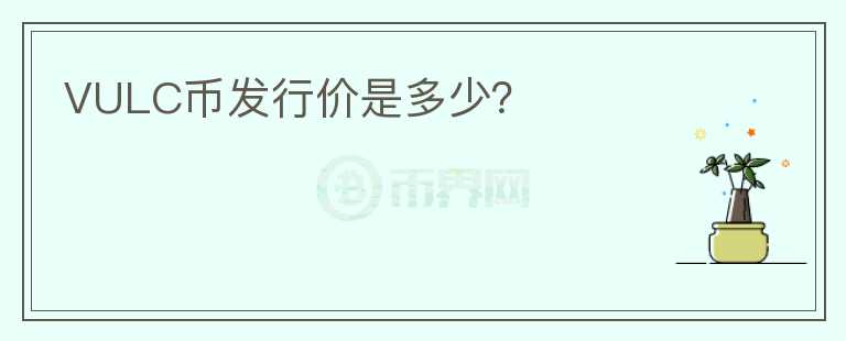 VULC幣發(fā)行價(jià)是多少？