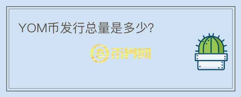 YOM幣發(fā)行總量是多少？
