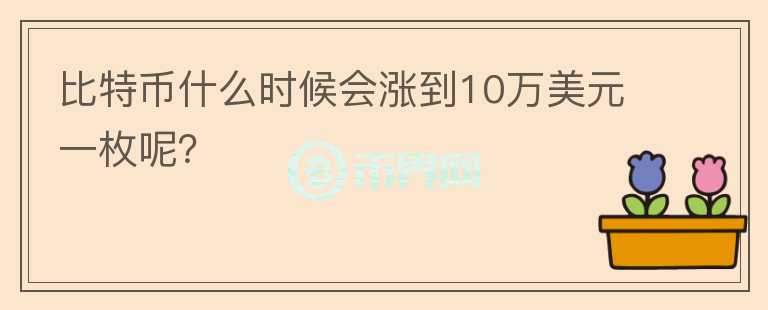 比特幣什么時(shí)候會(huì)漲到10萬(wàn)美元一枚呢？