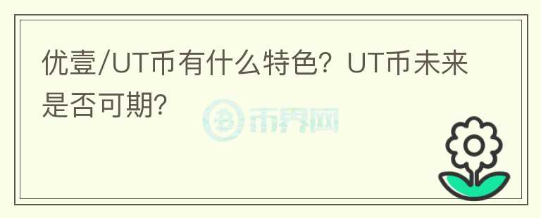優(yōu)壹/UT幣有什么特色？UT幣未來是否可期？