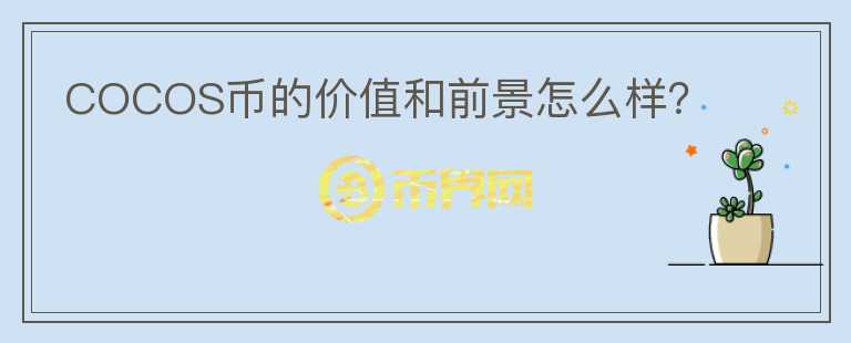 COCOS幣的價值和前景怎么樣？