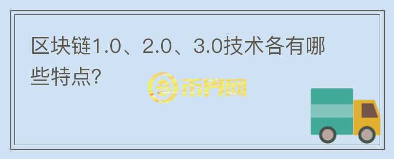 區(qū)塊鏈1.0、2.0、3.0技術(shù)各有哪些特點(diǎn)？